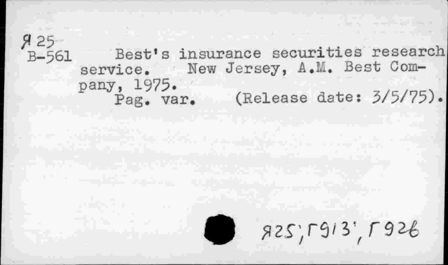 ﻿^25
B-561 Best’s insurance securities resear service. New Jersey, A.M. Best Company, 1975.
Pag. var
(Release date: 3/5/75)
